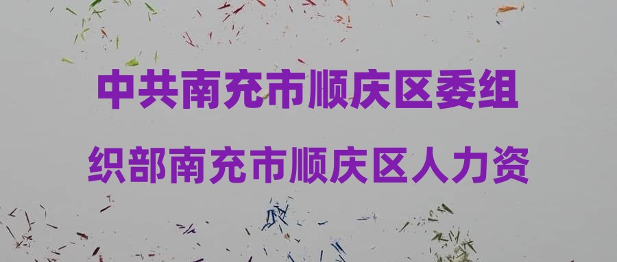 顺庆区人力资源和社会保障局最新动态报道